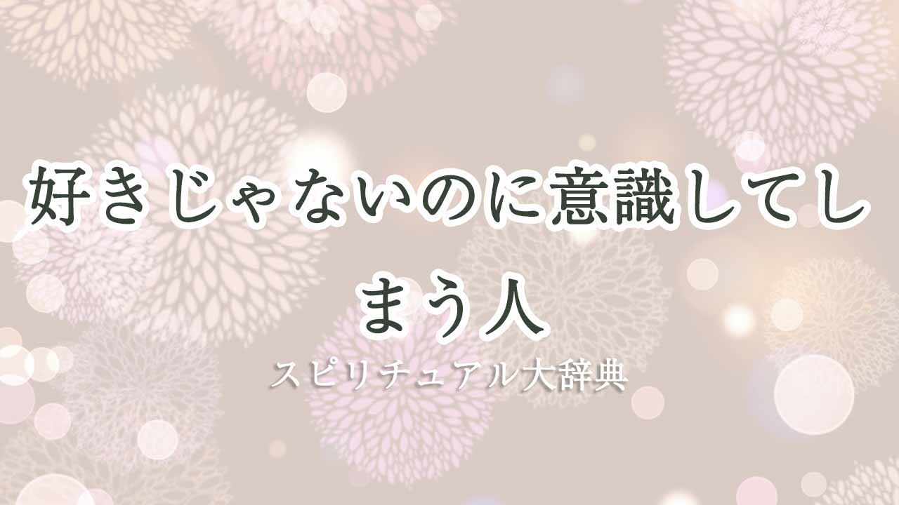 好きじゃないのに意識してしまう スピリチュアル